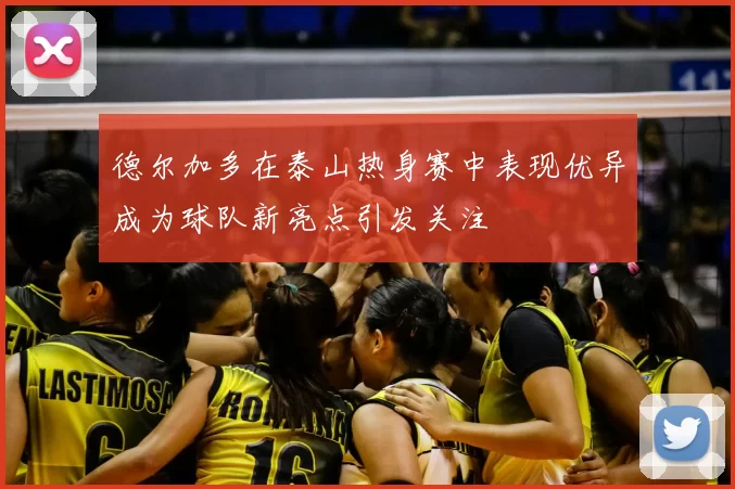 德尔加多在泰山热身赛中表现优异成为球队新亮点引发关注