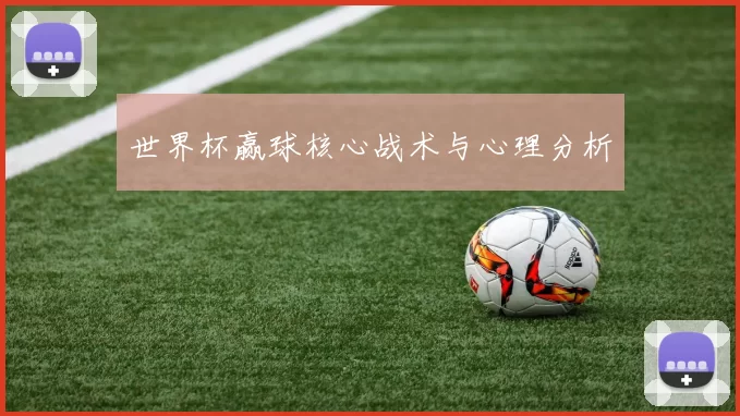 世界杯赢球核心战术与心理分析