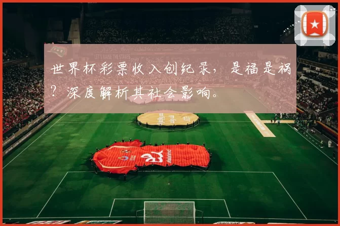 世界杯彩票收入创纪录,是福是祸?深度解析其社会影响。