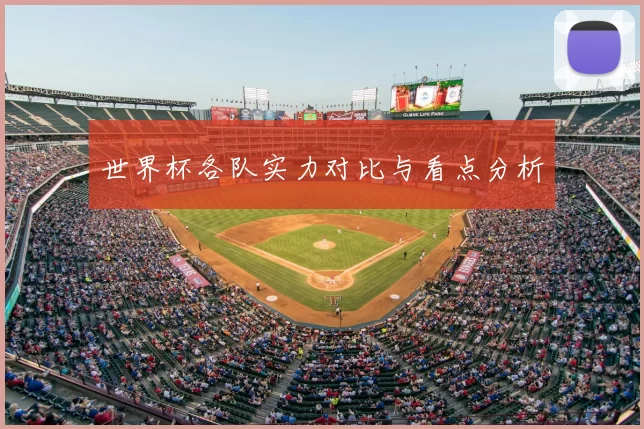 世界杯各队实力对比与看点分析