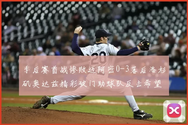 季后赛首战惨败迈阿密0-3落后洛杉矶奥达兹精彩破门助球队反击希望