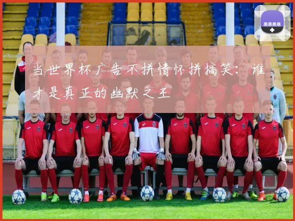 当世界杯广告不拼情怀拼搞笑：谁才是真正的幽默之王