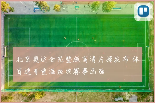 北京奥运会完整版高清片源发布 体育迷可重温经典赛事画面