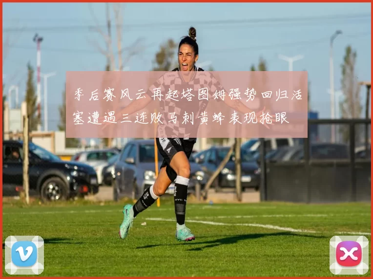 季后赛风云再起塔图姆强势回归活塞遭遇三连败马刺黄蜂表现抢眼