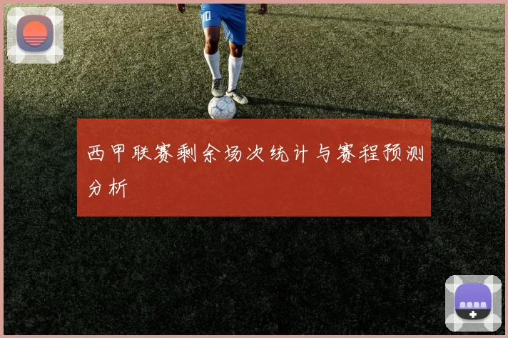 西甲联赛剩余场次统计与赛程预测分析