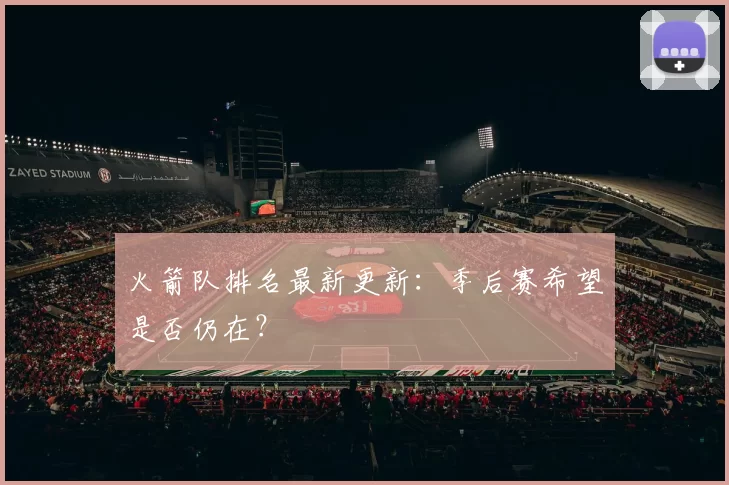火箭队排名最新更新:季后赛希望是否仍在?