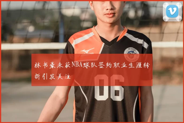 林书豪未获NBA球队签约职业生涯转折引发关注