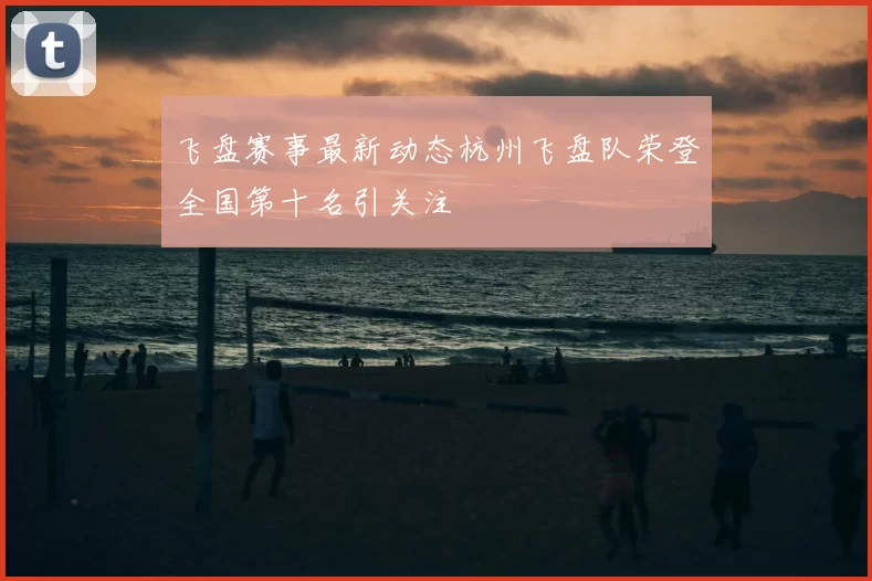 飞盘赛事最新动态杭州飞盘队荣登全国第十名引关注