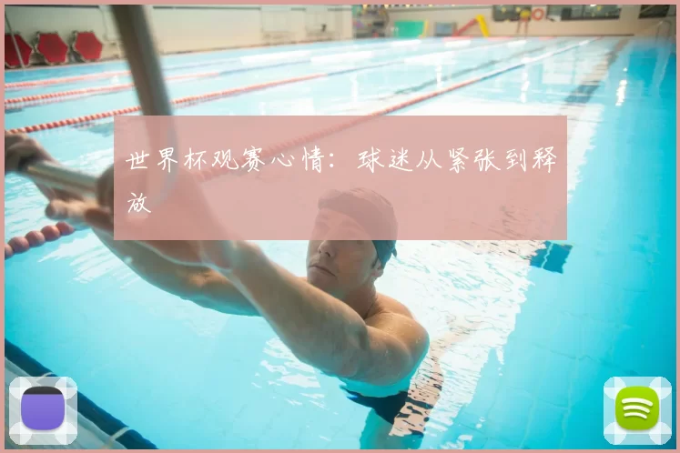 世界杯观赛心情:球迷从紧张到释放