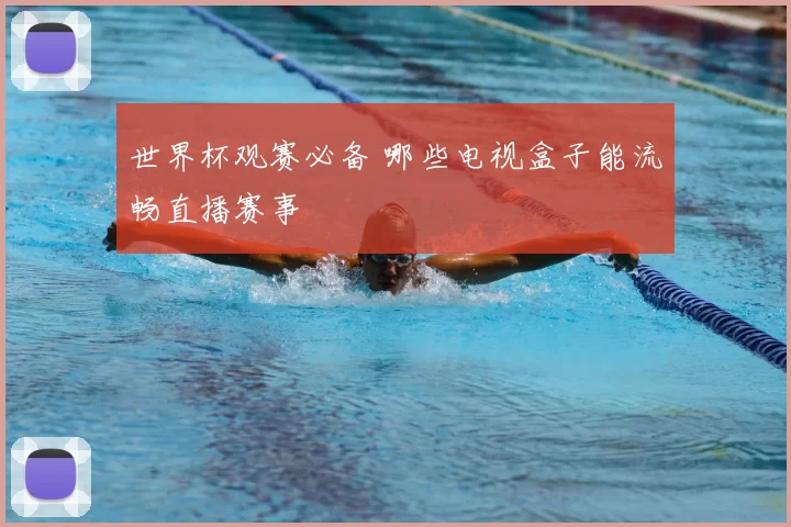 世界杯观赛必备 哪些电视盒子能流畅直播赛事