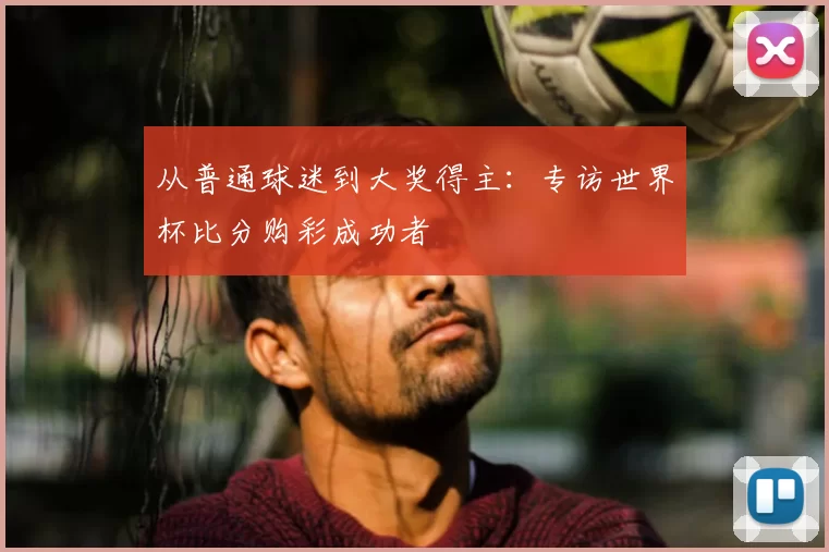 从普通球迷到大奖得主:专访世界杯比分购彩成功者
