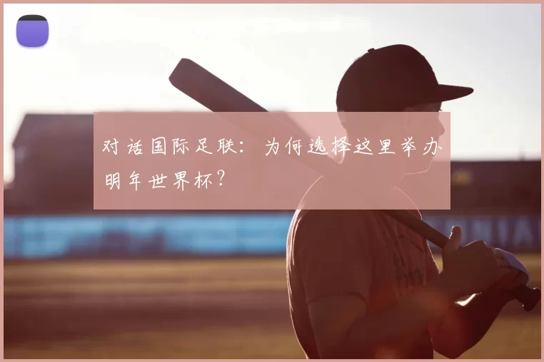 对话国际足联:为何选择这里举办明年世界杯?