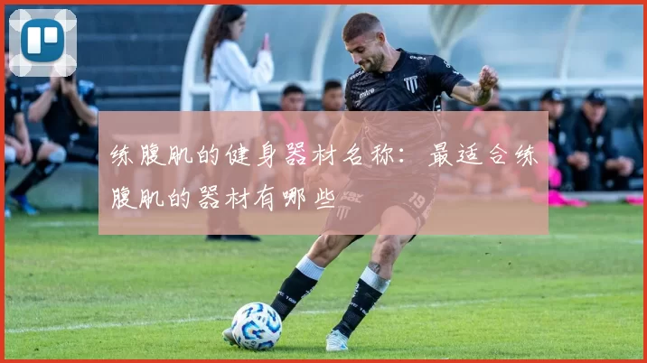 练腹肌的健身器材名称：最适合练腹肌的器材有哪些