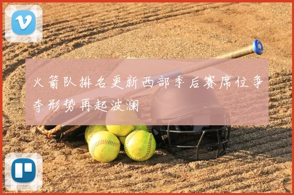 火箭队排名更新西部季后赛席位争夺形势再起波澜