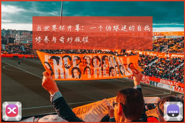 当世界杯开幕:一个伪球迷的自我修养与奇妙旅程