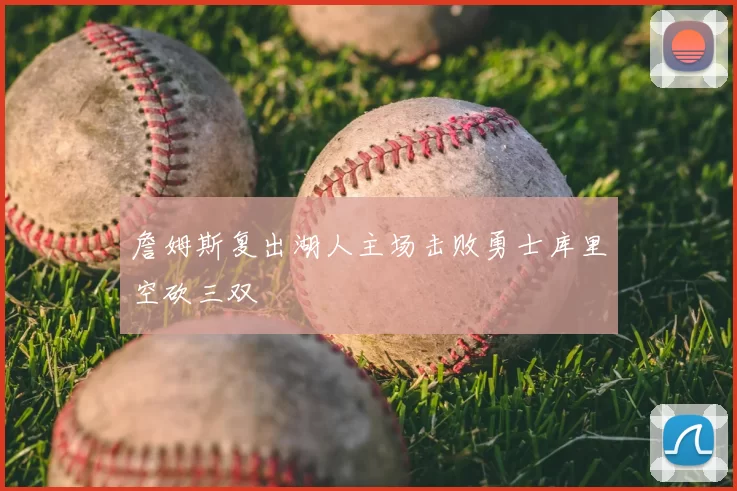 詹姆斯复出湖人主场击败勇士库里空砍三双