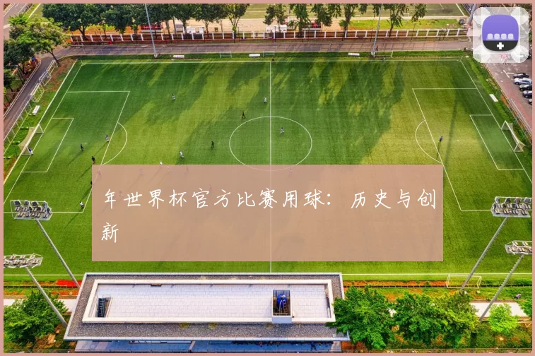 年世界杯官方比赛用球：历史与创新