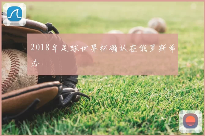 2018年足球世界杯确认在俄罗斯举办