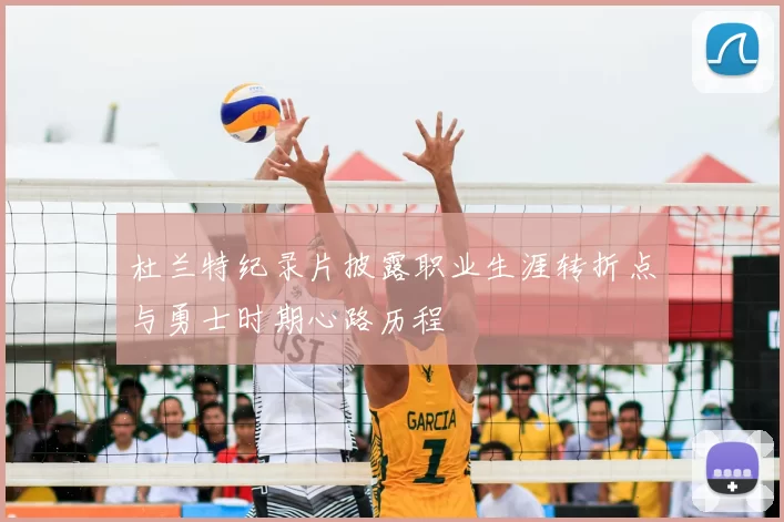 杜兰特纪录片披露职业生涯转折点与勇士时期心路历程