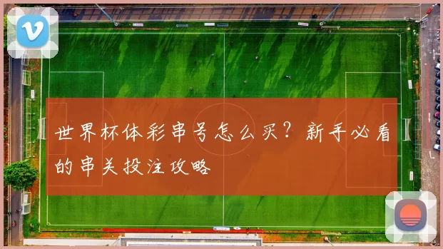 世界杯体彩串号怎么买？新手必看的串关投注攻略