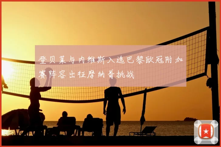 登贝莱与内维斯入选巴黎欧冠附加赛阵容出征摩纳哥挑战