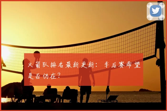 火箭队排名最新更新:季后赛希望是否仍在?