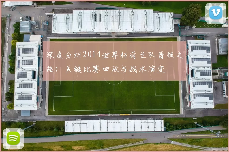 深度分析2014世界杯荷兰队晋级之路：关键比赛回放与战术演变