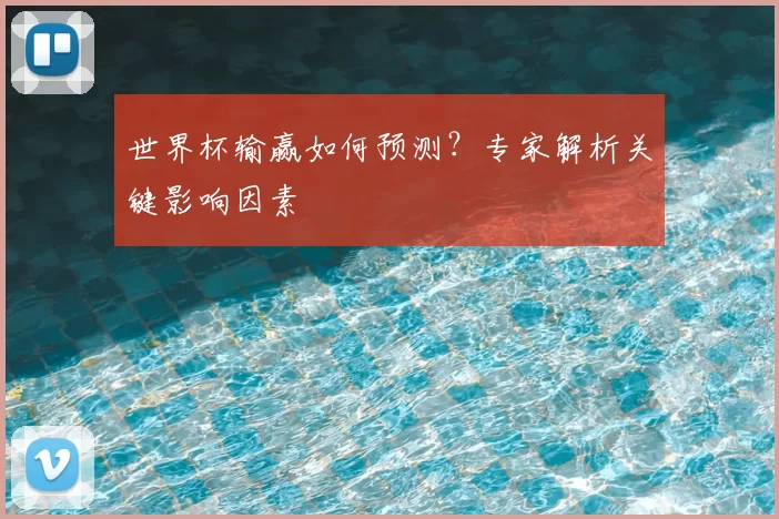 世界杯输赢如何预测?专家解析关键影响因素