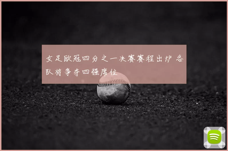 女足欧冠四分之一决赛赛程出炉 各队将争夺四强席位