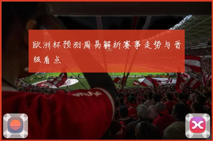 欧洲杯预测周易解析赛事走势与晋级看点