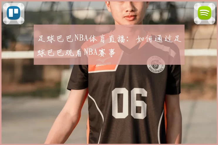 足球巴巴NBA体育直播：如何通过足球巴巴观看NBA赛事