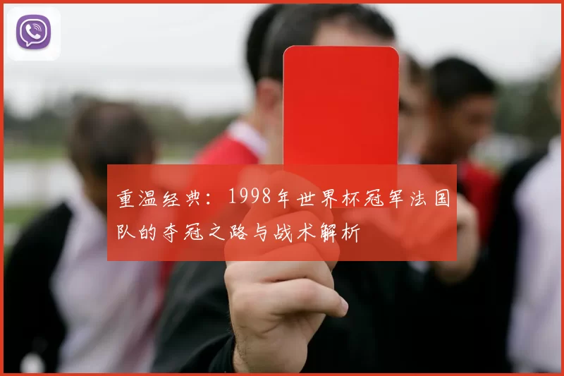 重温经典:1998年世界杯冠军法国队的夺冠之路与战术解析