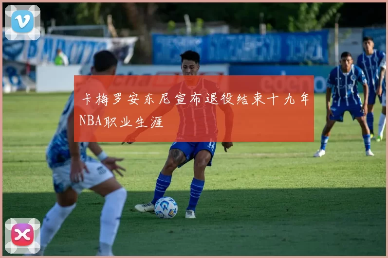 卡梅罗安东尼宣布退役结束十九年NBA职业生涯