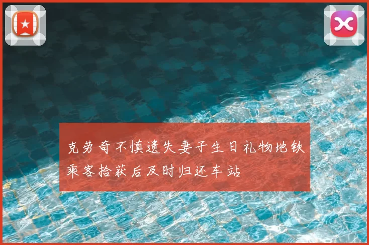 克劳奇不慎遗失妻子生日礼物地铁乘客拾获后及时归还车站