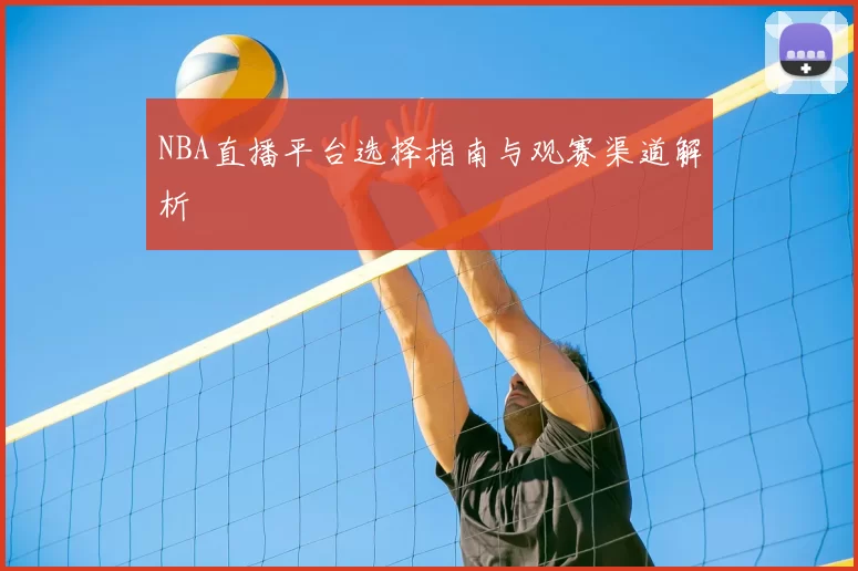 NBA直播平台选择指南与观赛渠道解析