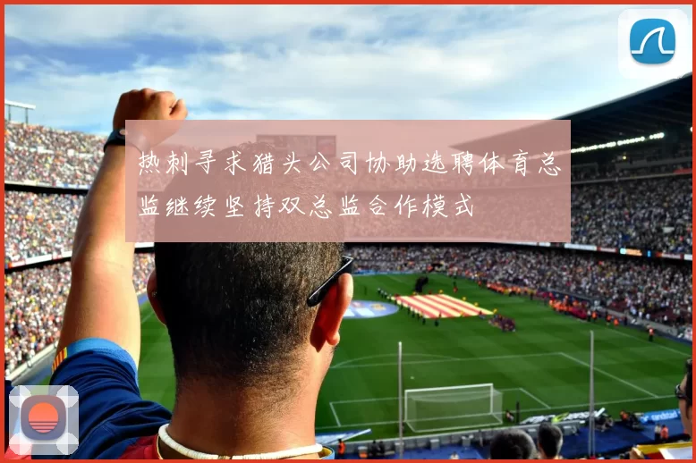 热刺寻求猎头公司协助选聘体育总监继续坚持双总监合作模式