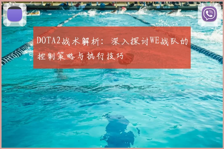 DOTA2战术解析:深入探讨WE战队的控制策略与执行技巧
