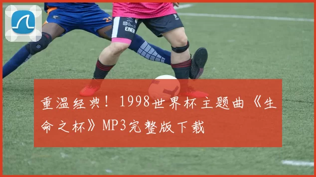 重温经典!1998世界杯主题曲《生命之杯》MP3完整版下载