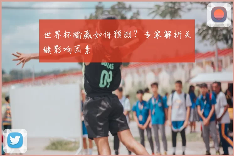 世界杯输赢如何预测？专家解析关键影响因素