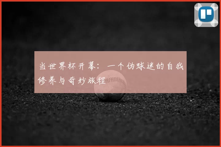 当世界杯开幕：一个伪球迷的自我修养与奇妙旅程