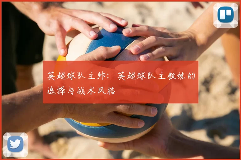 英超球队主帅：英超球队主教练的选择与战术风格