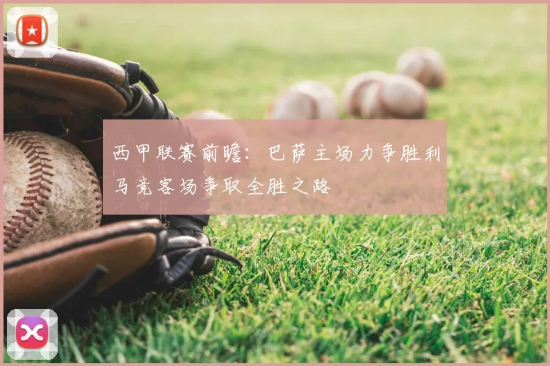 西甲联赛前瞻：巴萨主场力争胜利马竞客场争取全胜之路
