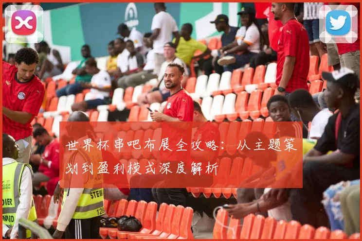 世界杯串吧布展全攻略:从主题策划到盈利模式深度解析