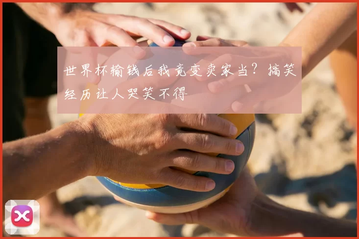 世界杯输钱后我竟变卖家当？搞笑经历让人哭笑不得