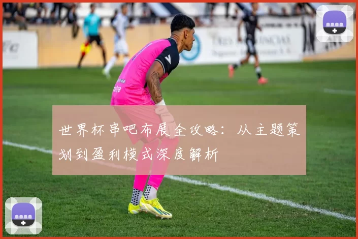 世界杯串吧布展全攻略:从主题策划到盈利模式深度解析