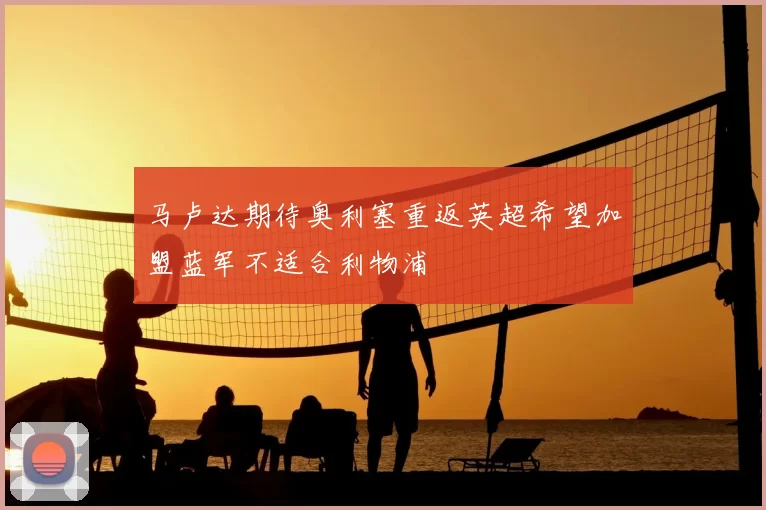 马卢达期待奥利塞重返英超希望加盟蓝军不适合利物浦