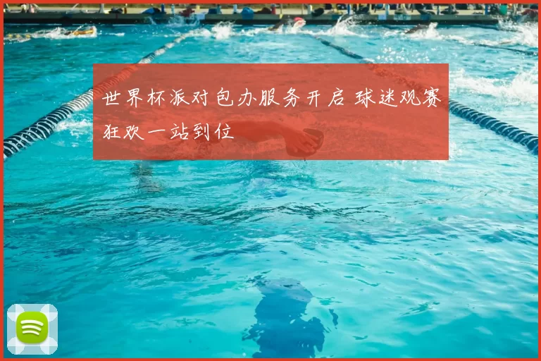 世界杯派对包办服务开启 球迷观赛狂欢一站到位