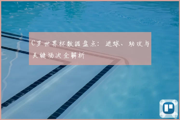 C罗世界杯数据盘点：进球、助攻与关键场次全解析