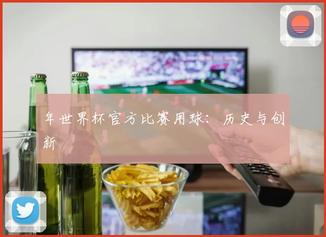年世界杯官方比赛用球：历史与创新