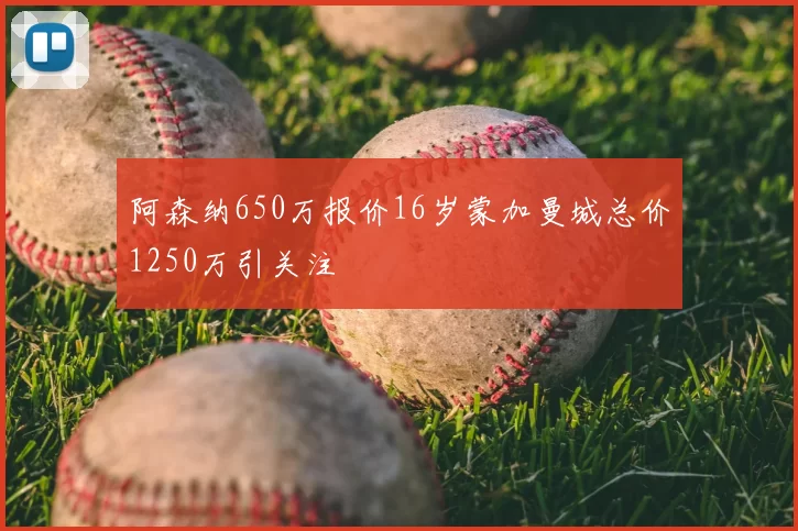 阿森纳650万报价16岁蒙加曼城总价1250万引关注